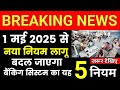 1 मई 2025 से नया  नियम लागू | बदल जाएगा बैंकिंग सिस्टम का यह 5 नियम |1 मई 2025 से बैंकिंग का नियम
