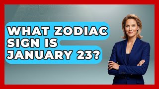 What Zodiac Sign Is January 23? - Astrology Awakening Details