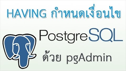 PostgreSQL HAVING สอนการใช้ having หรือการกำหนดเงื่อนไขของ group by ใน PostgreSQL ด้วย pgAdmin