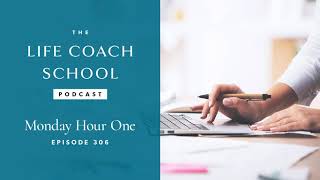Monday Hour One | The Life Coach School Podcast with Brooke Castillo Ep #306