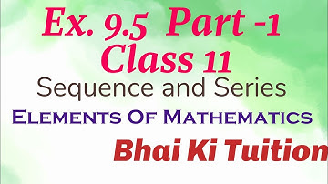 Ex. 9.5 Part-1 Class 11 Sequence and Series/ Elements of Mathematics/ Bhai Ki Tuition/ #cbse #hbse