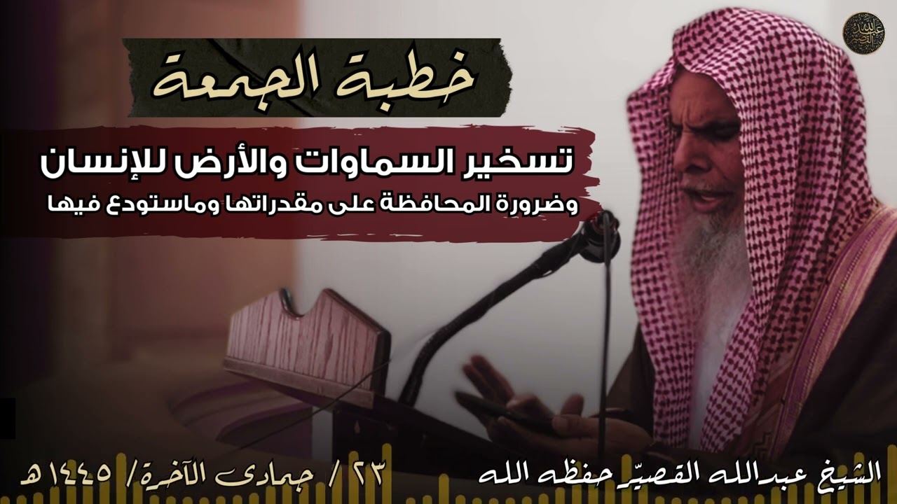 خطبة الجمعة : تسخير السماوات والأرض للإنسان وضرورة المحافظة على مقدراتها وماستودع فيها