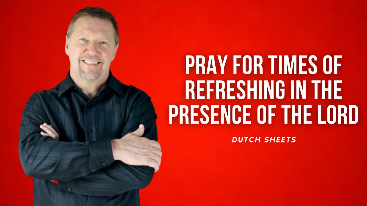 Pray for Times of Refreshing in the Presence of the Lord - Dutch Sheets