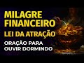 MILAGRE FINANCEIRO | LEI DA ATRAÇÃO | ORAÇÃO PARA OUVIR DORMINDO