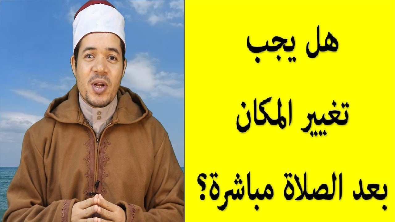 هل يجب تغيير المكان بعد صلاة الفريضة ولماذا؟