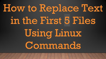 How to Replace Text in the First 5 Files Using Linux Commands
