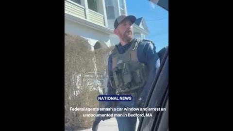 Federal agents smash a car window and arrest an undocumented man in Bedford, MA