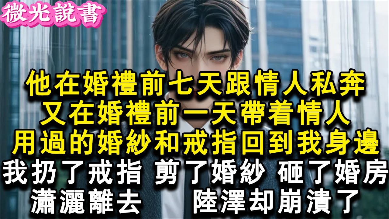 他在婚禮前七天跟情人私奔。又在婚禮前一天帶著情人用過的婚紗和戒指回到我身邊。我扔了戒指，剪了婚紗。砸了婚房，瀟灑離去。陸澤卻崩潰了。#小說 #愛情 #故事