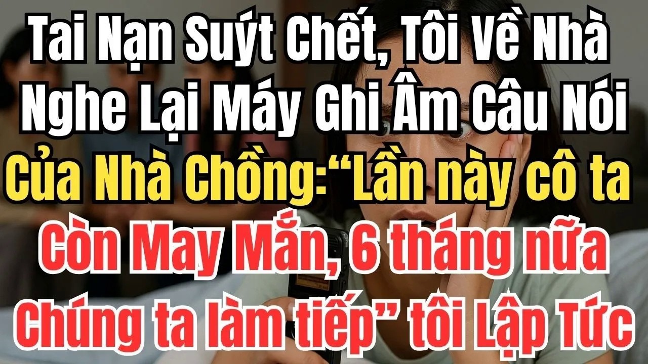 Tai Nạn Suýt Chết, Tôi Về Nhà Nghe Lại Máy Ghi Âm, Câu Nói Của Mẹ Chồng Khiến Tôi Sốc Lạnh