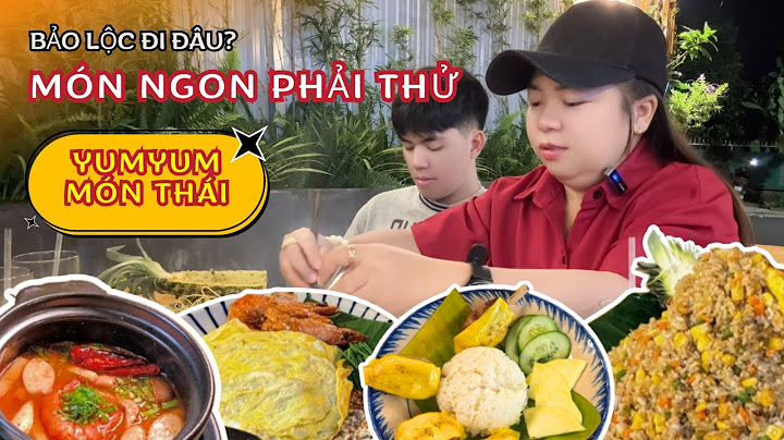 Loạt món ăn nhất định phải thử tại YumYum Món Thái - Pad Thái, Tomyum,. Bảo Lộc Đi Đâu? | Vy Bảo Lộc