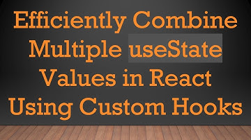 Efficiently Combine Multiple useState Values in React Using Custom Hooks