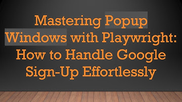 Mastering Popup Windows with Playwright: How to Handle Google Sign-Up Effortlessly