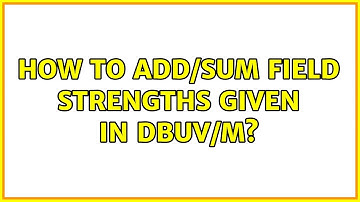 How to add/sum field strengths given in dBuV/m? (2 Solutions!!)