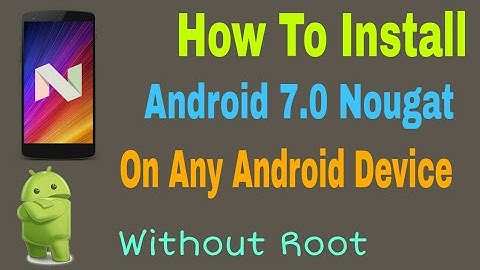 How To Install Android 7.0 Nougat on Any Android Device Without Root