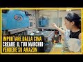 IMPORTARE DALLA CINA - CREARE IL TUO MARCHIO - VENDERE SU AMAZON