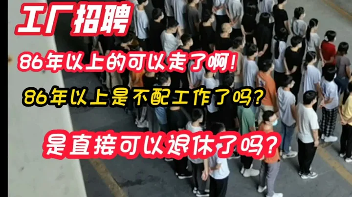 工厂招聘86年以上的可以走了，是不配拥有工作了吗？还是直接可以退休了？ - 天天要闻