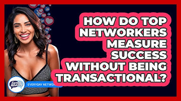 How Do Top Networkers Measure Success Without Being Transactional? - Everyday-Networking