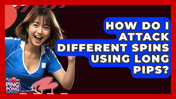 How Do I Attack Different Spins Using Long Pips? - Ping Pong Prodigy
