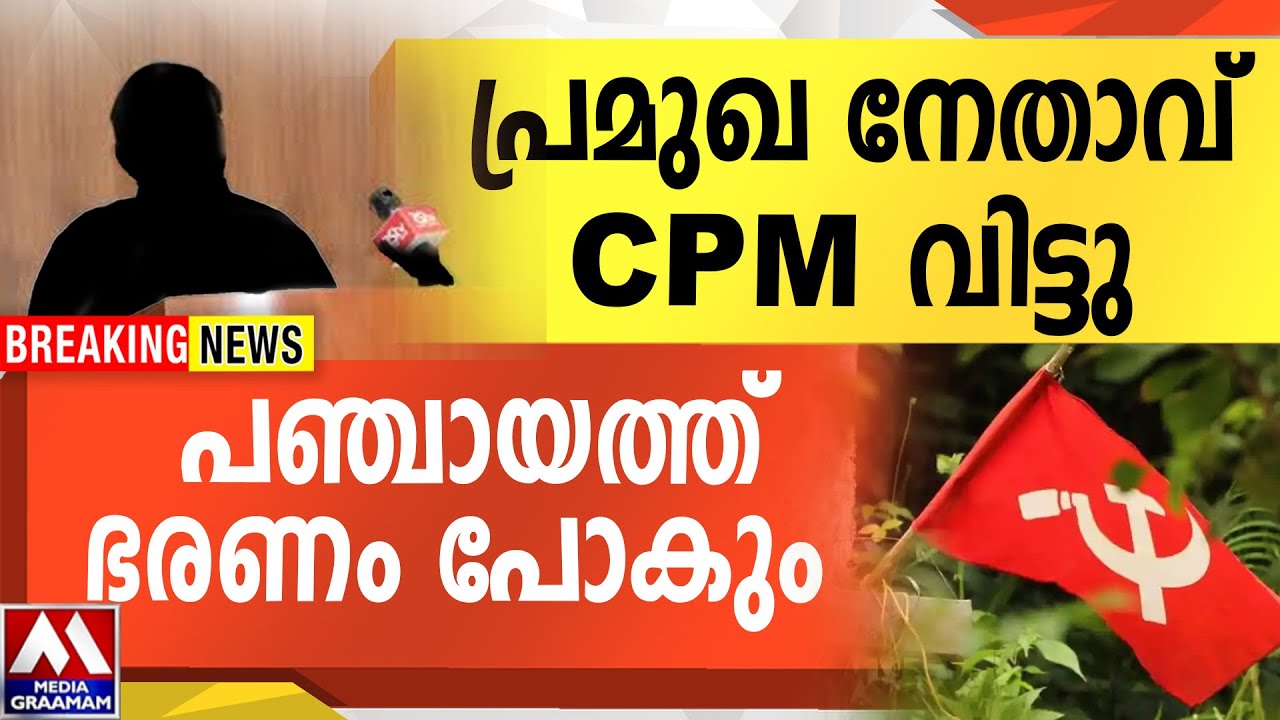 പ്രമുഖ നേതാവ്  CPM വിട്ടു  |  പഞ്ചായത്ത് ഭരണം പോകും