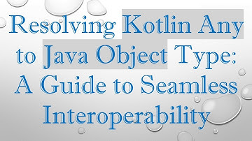 Resolving Kotlin Any to Java Object Type: A Guide to Seamless Interoperability
