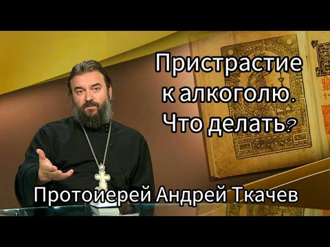 Пристрастие К Алкоголю. Что Делать Протоиерей Андрей Ткачев