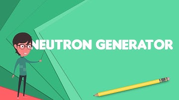 What is Neutron generator?, Explain Neutron generator, Define Neutron generator