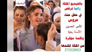 بالفيديو الملكة رانيا ترقص في حفل حناء عروس الأمير الحسين الآنسة رجوة و كلمة مؤثرة من الملكة لكنتها