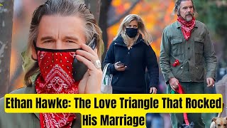 Ethan Hawke: The Love Triangle That Shook His Marriage | Untold Drama