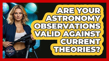 Are Your Astronomy Observations Valid Against Current Theories? - Astronomy Made Simple