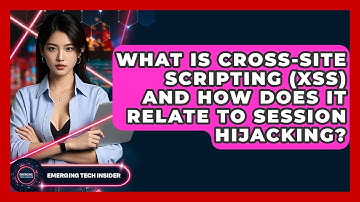 What Is Cross-Site Scripting (XSS) And How Does It Relate To Session Hijacking?