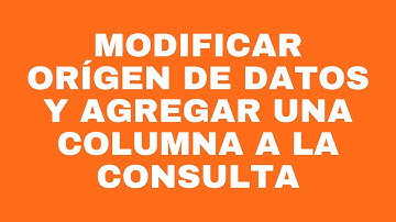 Modificar orígen de datos y agregar una columna a la consulta
