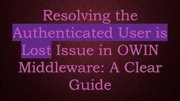 Resolving the Authenticated User is Lost Issue in OWIN Middleware: A Clear Guide