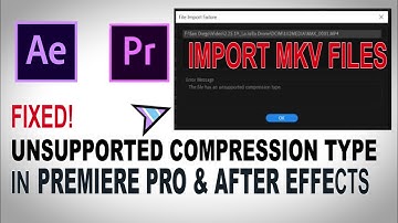 How To IMPORT Unsupported Compression Type FILES Into Premiere Pro and After Effects - MKV