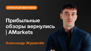 Александр Журавлев: Прибыльные обзоры вернулись | AMarkets