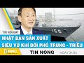 Tin nóng 31/3 | Nhật Bản sản xuất siêu vũ khí đối phó Trung - Triều | FBNC