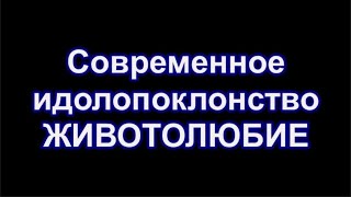 Современное идолопоклонство. Грех ЖИВОТОЛЮБИЯ