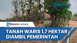 Kisah Mbah Siyem, Tanah Warisannya 1,7 Hektar Tiba-tiba Diambil Pemerintah, Baru Ditinggal 2 Tahun