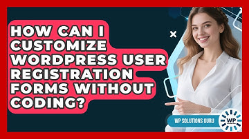 How Can I Customize WordPress User Registration Forms Without Coding? - WP Solutions Guru