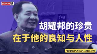 胡耀邦的珍貴，在於他的良知和人性！（20260416第1027期）#直播精选