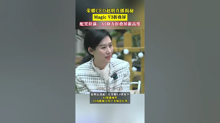 榮耀CEO趙明直播揭秘Magic V3摺疊屏，AI能力定義國產摺疊新高度！#榮耀趙明抖音直播對話網友 - 天天要聞
