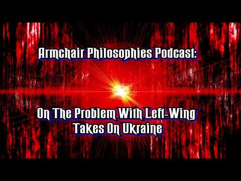 On Problem With Left-Wing Takes On Ukraine (Armchair Philosophies Podcast)