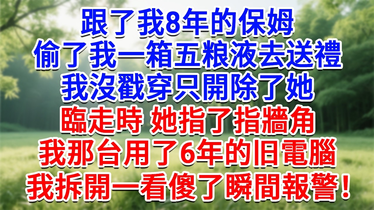 跟了我8年的保姆，偷了我一箱五糧液去送禮，我沒戳穿只開除了她，臨走時她指了指牆角，我那台用了6年的旧電腦，我拆開一看傻了瞬間報警！#為人處世#生活經驗#情感故事#故事#小說#戀愛#情感#婚姻