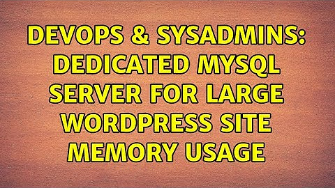 DevOps & SysAdmins: Dedicated MySQL Server for Large Wordpress Site Memory Usage