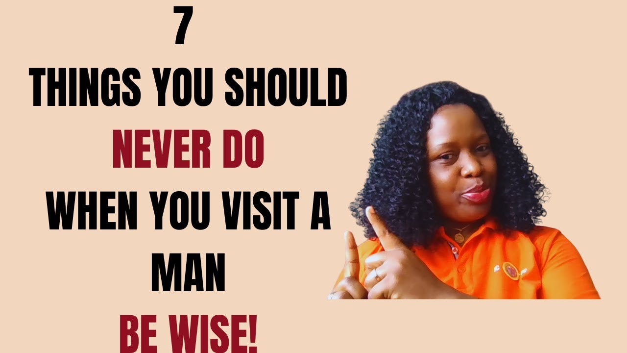 7 THINGS YOU SHOULD NEVER DO WHEN YOU VISIT A MAN. BE WISE! - YouTube