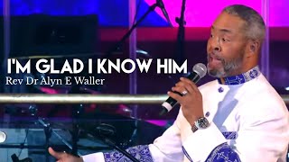 I'm Glad I Know Him | Senior Pastor Rev Dr Alyn E Waller