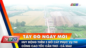 Huy động thêm 3 mỏ cát phục vụ thi công cao tốc Cần Thơ - Cà Mau | Cần Thơ TV