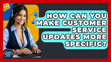 How Can You Make Customer Service Updates More Specific? - Customer Support Coach