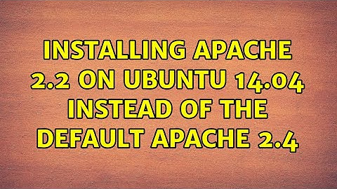 Installing Apache 2.2 on Ubuntu 14.04 instead of the default Apache 2.4