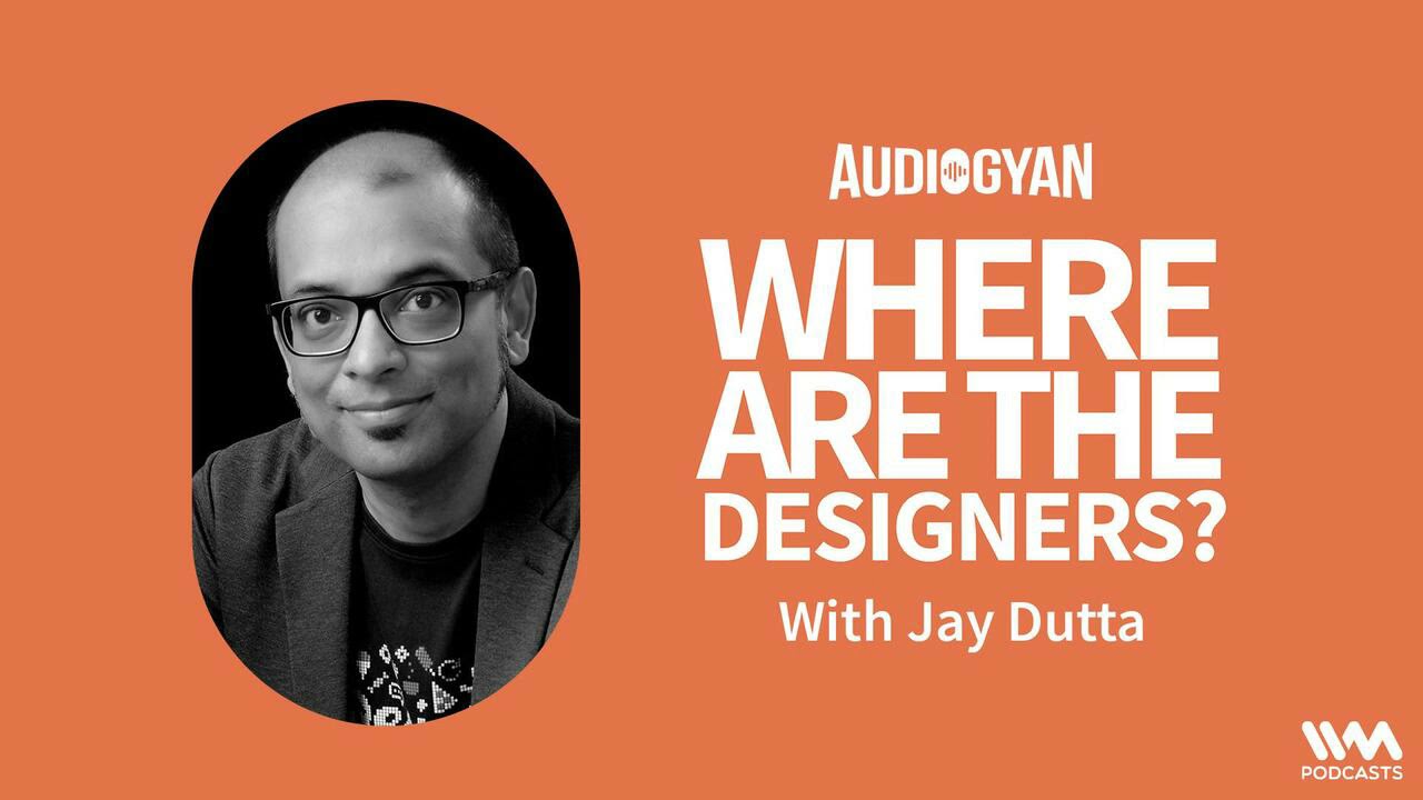 Audiogyan Ep. 01: Are Designers upping their game? with Jay Dutta