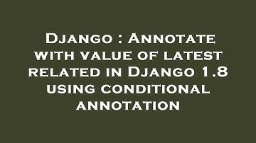 Django : Annotate with value of latest related in Django 1.8 using conditional annotation
